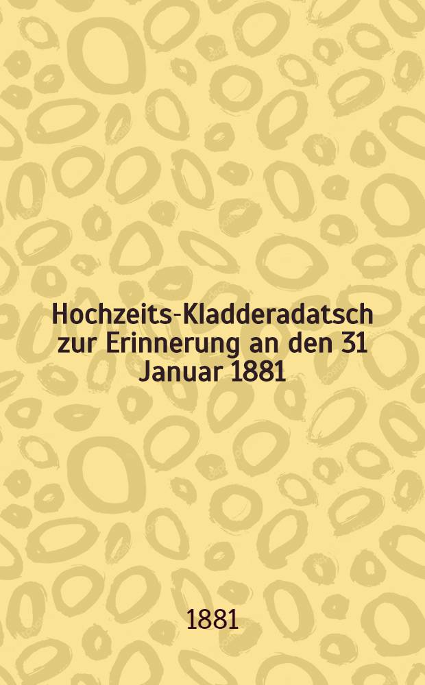 Hochzeits-Kladderadatsch zur Erinnerung an den 31 Januar 1881 : Elisabeth Bernhard.Friedrich Lemmerich