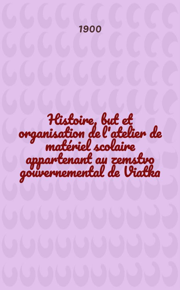 Histoire, but et organisation de l'atelier de matériel scolaire appartenant au zemstvo gouvernemental de Viatka