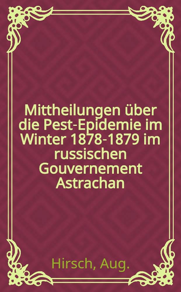 Mittheilungen über die Pest-Epidemie im Winter 1878-1879 im russischen Gouvernement Astrachan