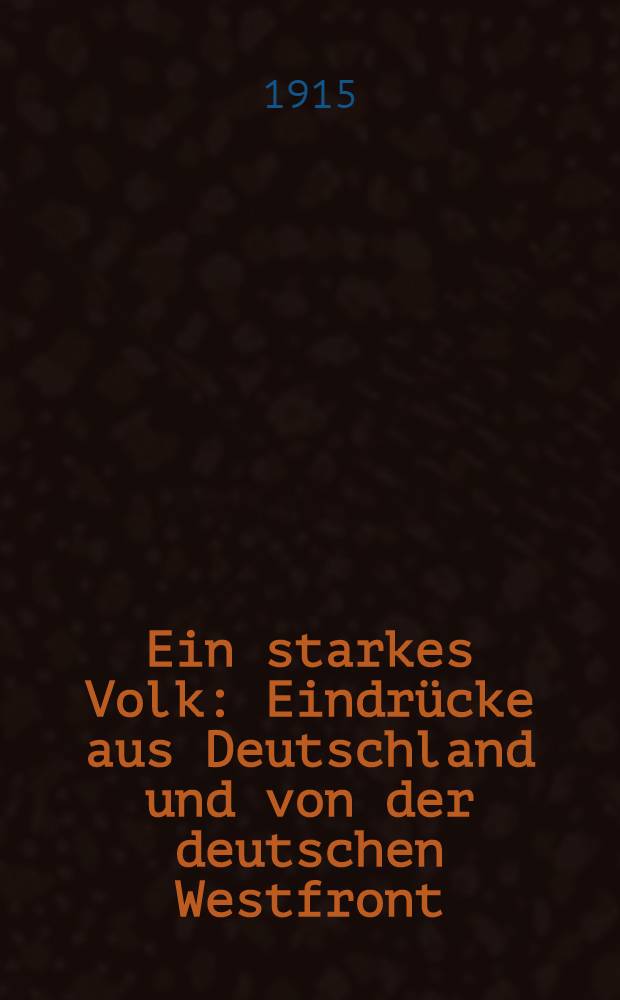 Ein starkes Volk : Eindrücke aus Deutschland und von der deutschen Westfront (Dez.1914 und Januar 1915) : Aus dem Schwedischen übertragen