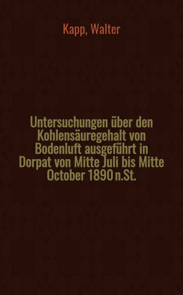 Untersuchungen &uuml;ber den Kohlens&auml;uregehalt von Bodenluft ausgef&uuml;hrt in Dorpat von Mitte Juli bis Mitte October 1890 n.St.