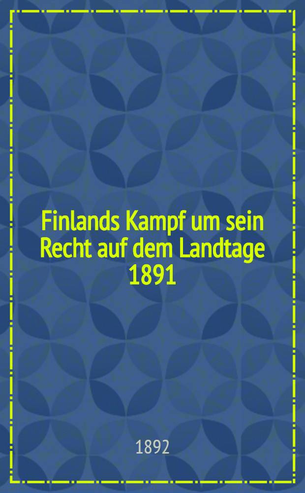 Finlands Kampf um sein Recht auf dem Landtage 1891 : Kirckheim