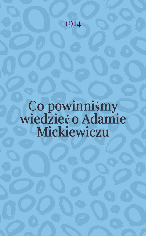 Co powinniśmy wiedzieć o Adamie Mickiewiczu