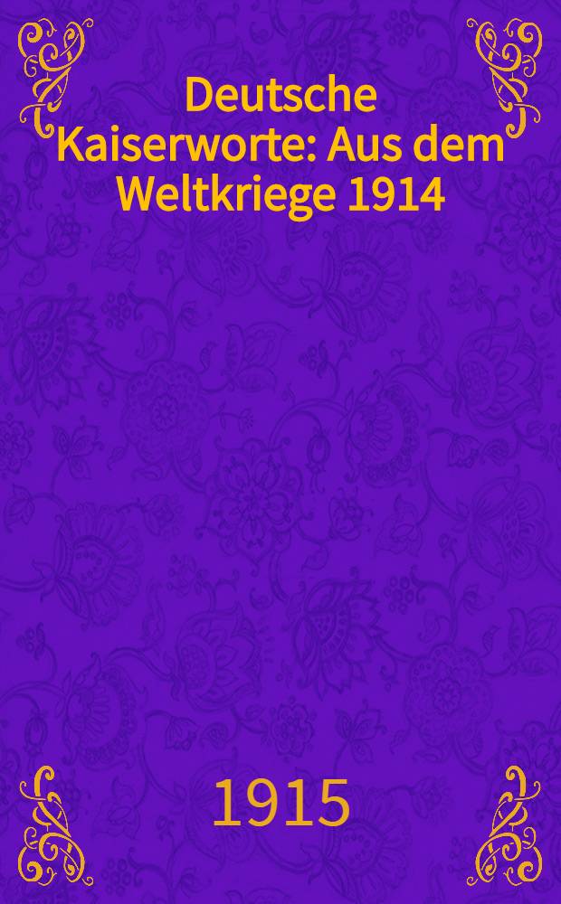 Deutsche Kaiserworte : Aus dem Weltkriege 1914/15