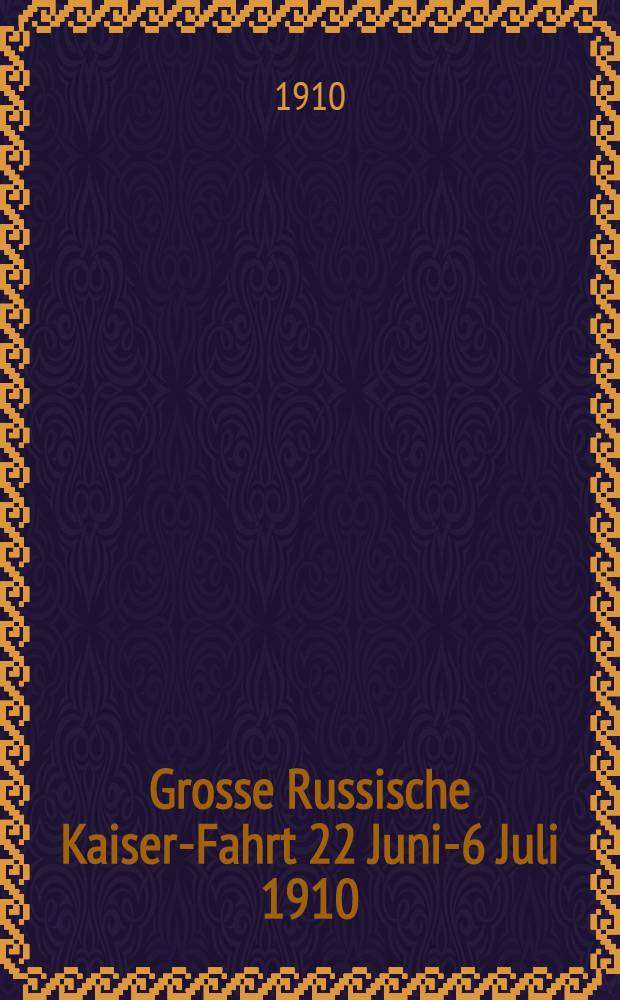 Grosse Russische Kaiser-Fahrt 22 Juni-6 Juli 1910 : St.-Petersburg-Kiew-Moskau-St.-Petersburg : Unter Allerh&ouml;chstem Protektorat Seiner Majest&auml;t Kaiser Nikolaus II, organisiert vom Kaiserl.Russische Automobil-Klub zu St.-Petersburg