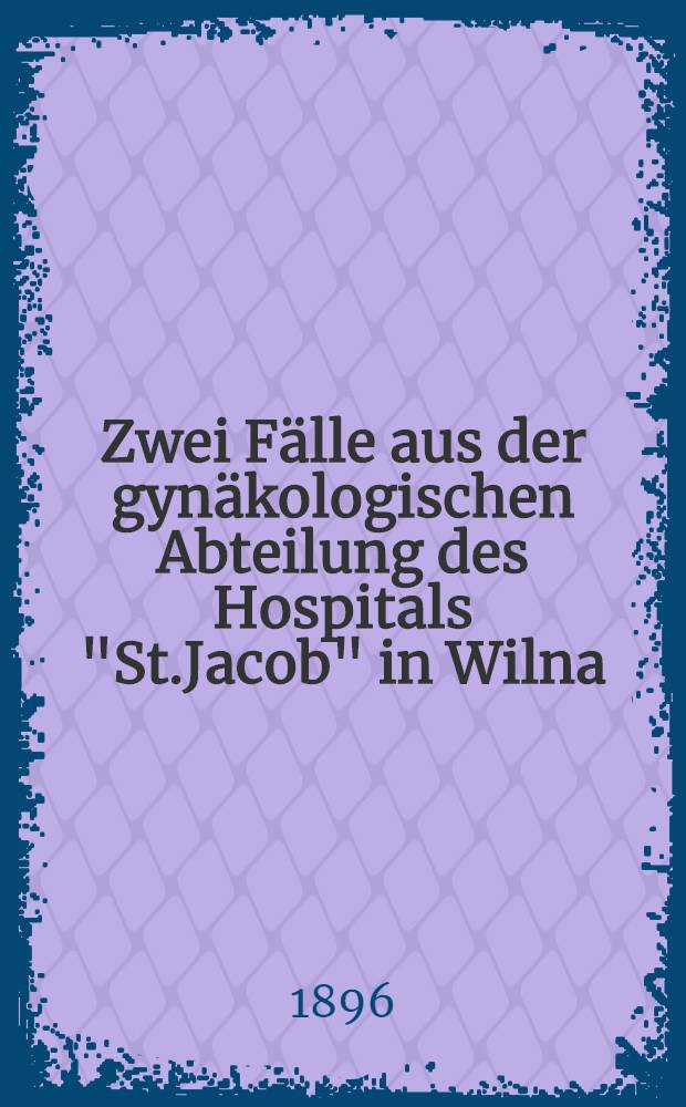 Zwei Fälle aus der gynäkologischen Abteilung des Hospitals "St.Jacob" in Wilna