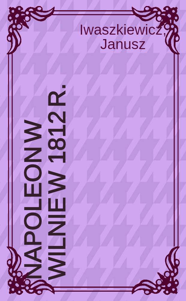 Napoleon w Wilnie w 1812 r.