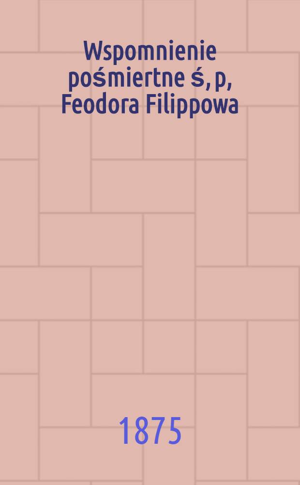 Wspomnienie pośmiertne ś, p, Feodora Filippowa