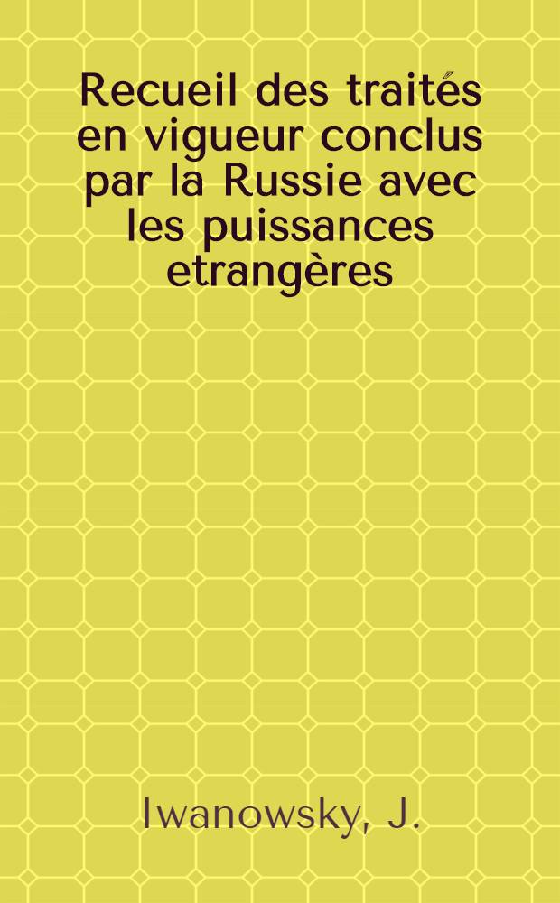 Recueil des traités en vigueur conclus par la Russie avec les puissances etrangères