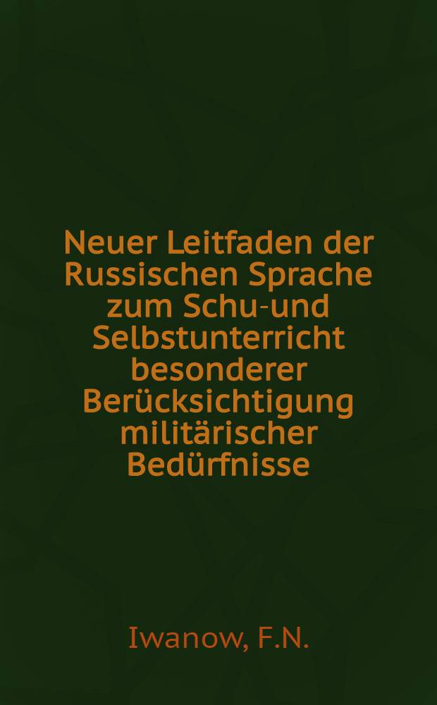 Neuer Leitfaden der Russischen Sprache zum Schul- und Selbstunterricht besonderer Berücksichtigung militärischer Bedürfnisse