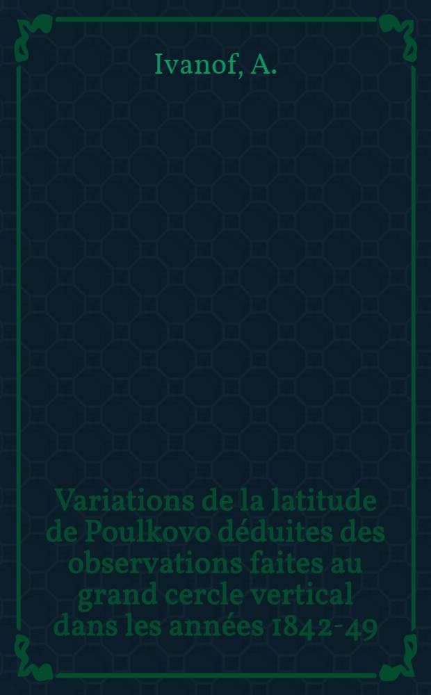 Variations de la latitude de Poulkovo déduites des observations faites au grand cercle vertical dans les années 1842-49