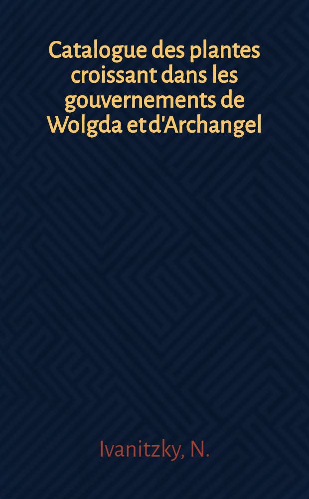 Catalogue des plantes croissant dans les gouvernements de Wolgda et d'Archangel : Monop&eacute;tales & ap&eacute;tales