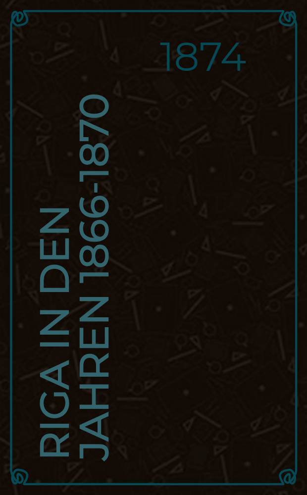 Riga in den Jahren 1866-1870 : Ein Beitrag zur Städte-Statistik