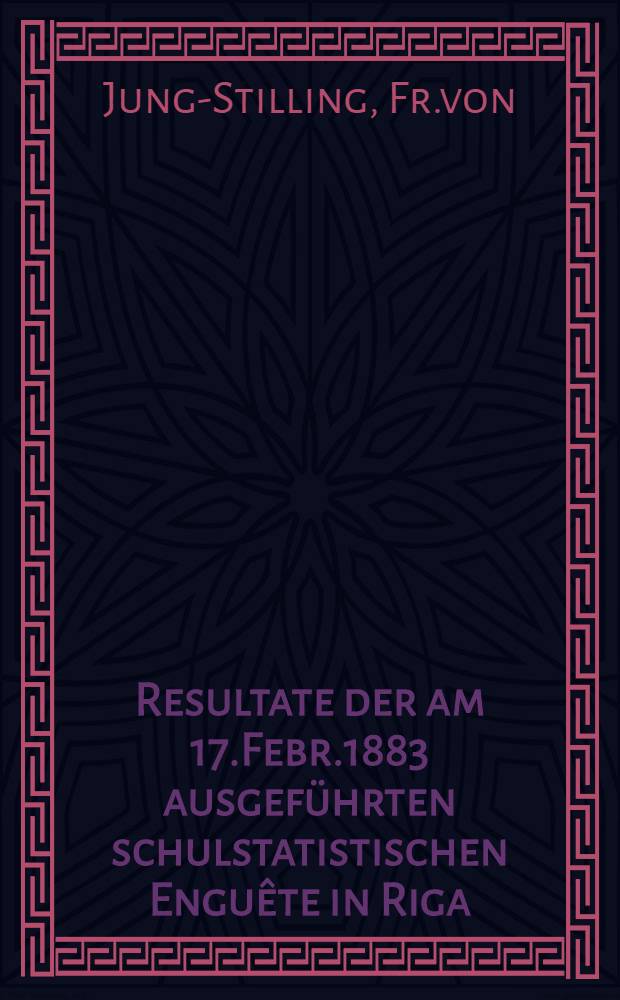 Resultate der am 17.Febr.1883 ausgeführten schulstatistischen Enguête in Riga