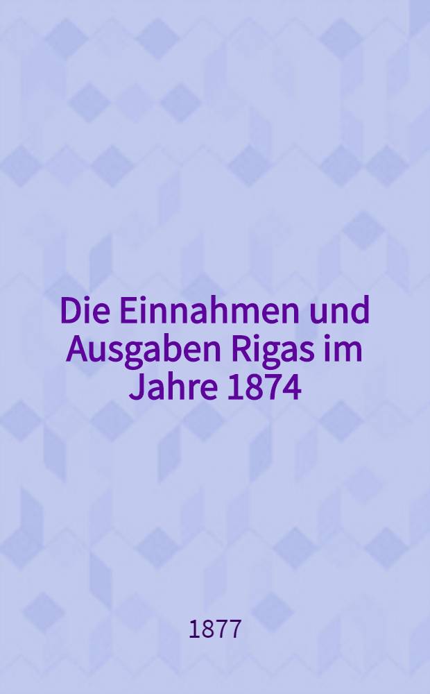Die Einnahmen und Ausgaben Rigas im Jahre 1874