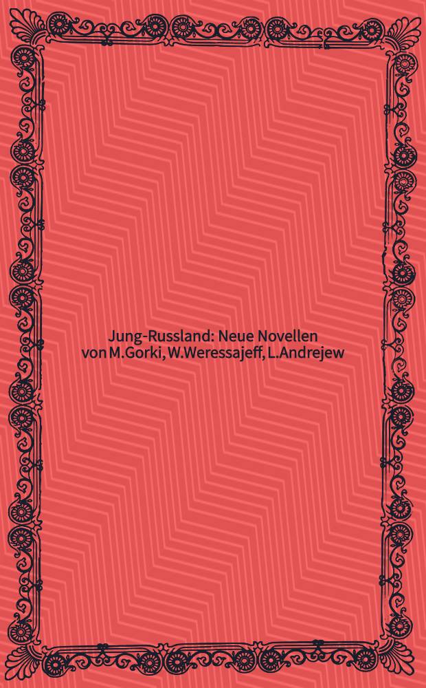 Jung-Russland : Neue Novellen von M.Gorki, W.Weressajeff, L.Andrejew : Autorisierte &Uuml;bersetzung aus dem Russischen