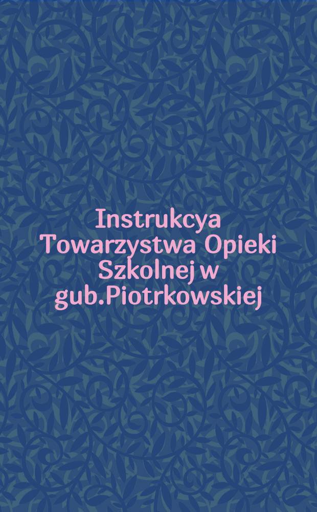 Instrukcya Towarzystwa Opieki Szkolnej w gub.Piotrkowskiej