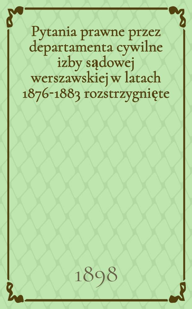 Pytania prawne przez departamenta cywilne izby sądowej werszawskiej w latach 1876-1883 rozstrzygnięte