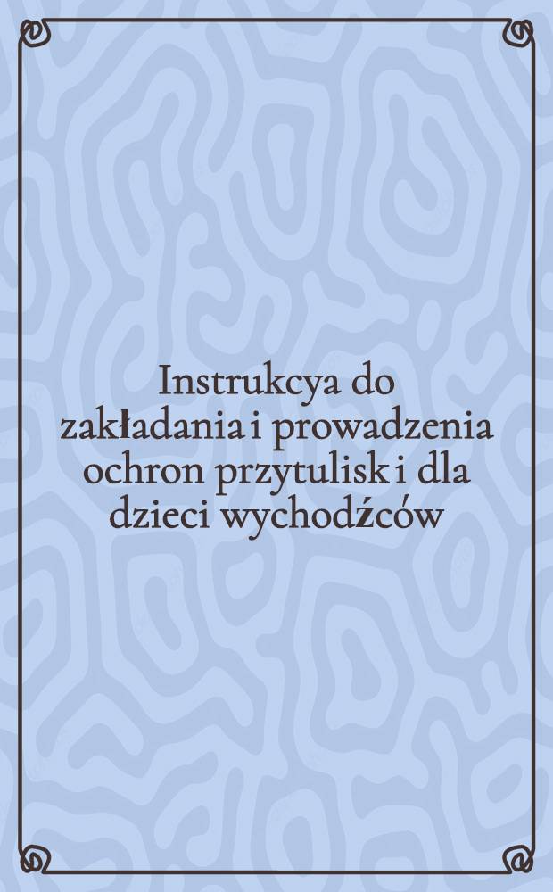 Instrukcya do zakładania i prowadzenia ochron przytulisk i dla dzieci wychodźców : Rejon Środkowy C.K.O.Moskwa, Wydzial potrzeb kulluralnych