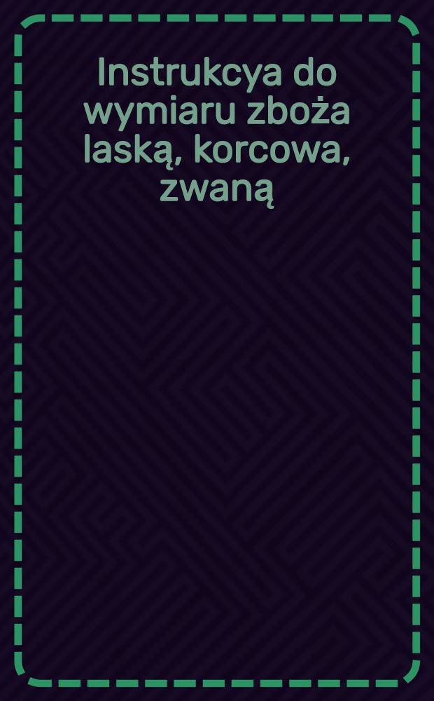Instrukcya do wymiaru zboża laską, korcowa, zwaną