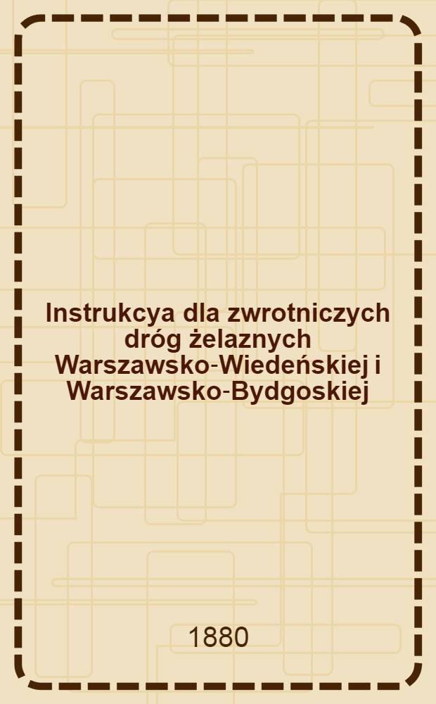 Instrukcya dla zwrotniczych dróg żelaznych Warszawsko-Wiedeńskiej i Warszawsko-Bydgoskiej