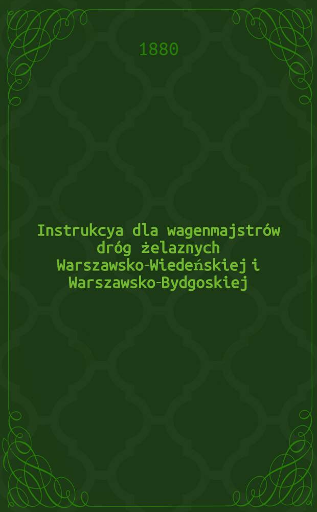 Instrukcya dla wagenmajstr&oacute;w dr&oacute;g żelaznych Warszawsko-Wiedeńskiej i Warszawsko-Bydgoskiej