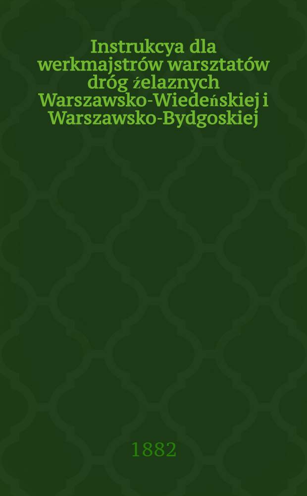 Instrukcya dla werkmajstrów warsztatów dróg źelaznych Warszawsko-Wiedeńskiej i Warszawsko-Bydgoskiej