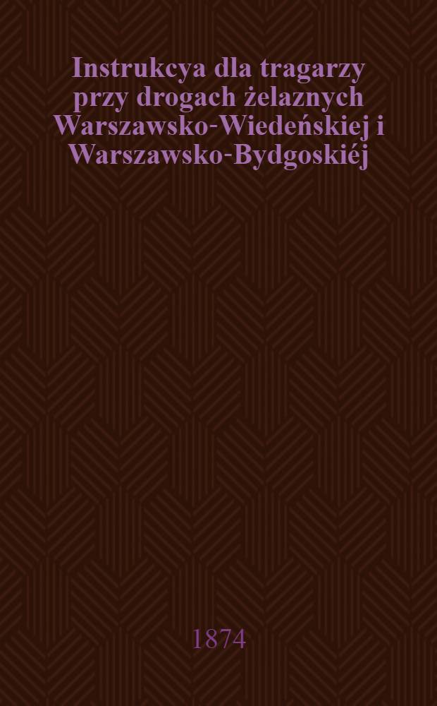 Instrukcya dla tragarzy przy drogach żelaznych Warszawsko-Wiedeńskiej i Warszawsko-Bydgoskiéj