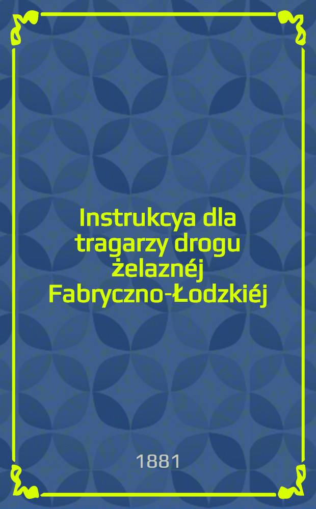 Instrukcya dla tragarzy drogu żelaznéj Fabryczno-Łodzkiéj