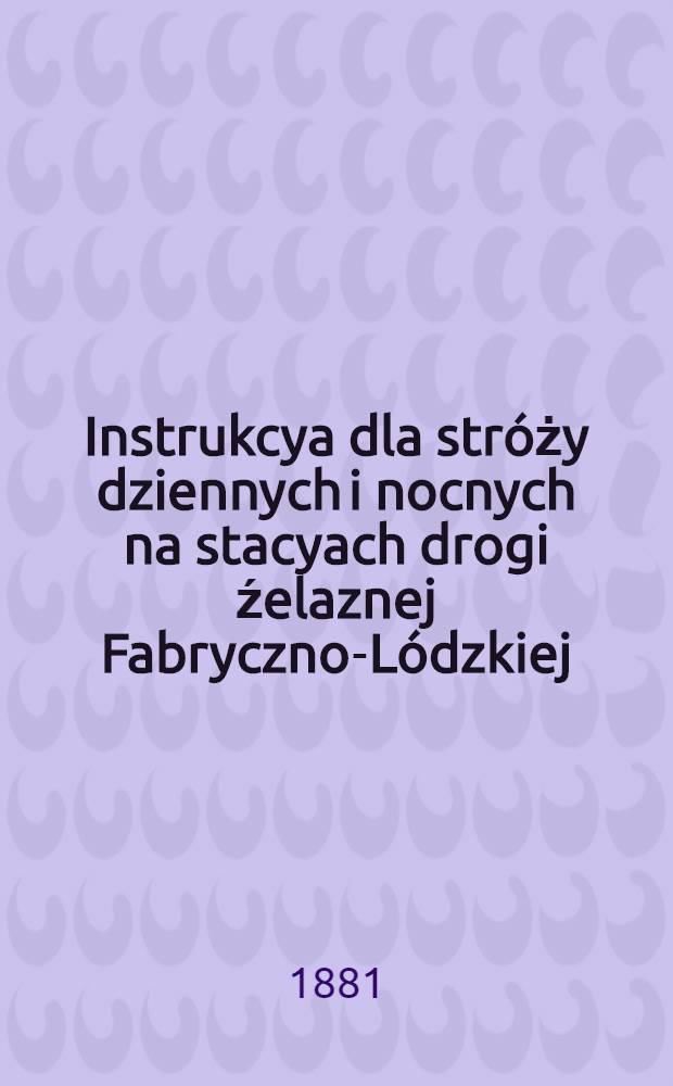 Instrukcya dla str&oacute;ży dziennych i nocnych na stacyach drogi źelaznej Fabryczno-L&oacute;dzkiej