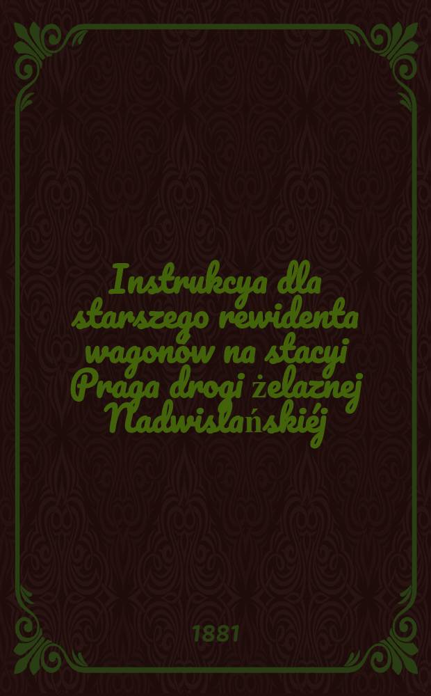 Instrukcya dla starszego rewidenta wagonów na stacyi Praga drogi żelaznej Nadwislańskiéj