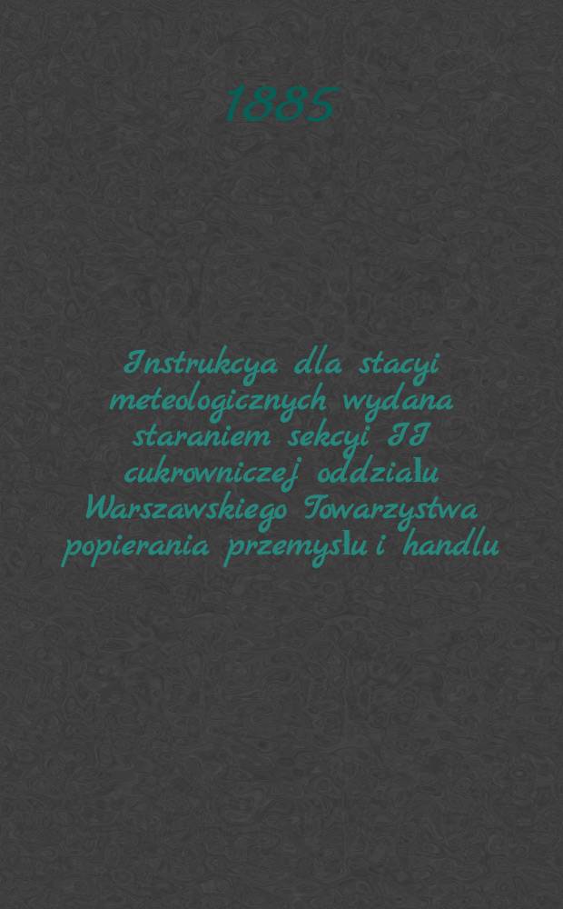 Instrukcya dla stacyi meteologicznych wydana staraniem sekcyi II cukrowniczej oddziału Warszawskiego Towarzystwa popierania przemysłu i handlu