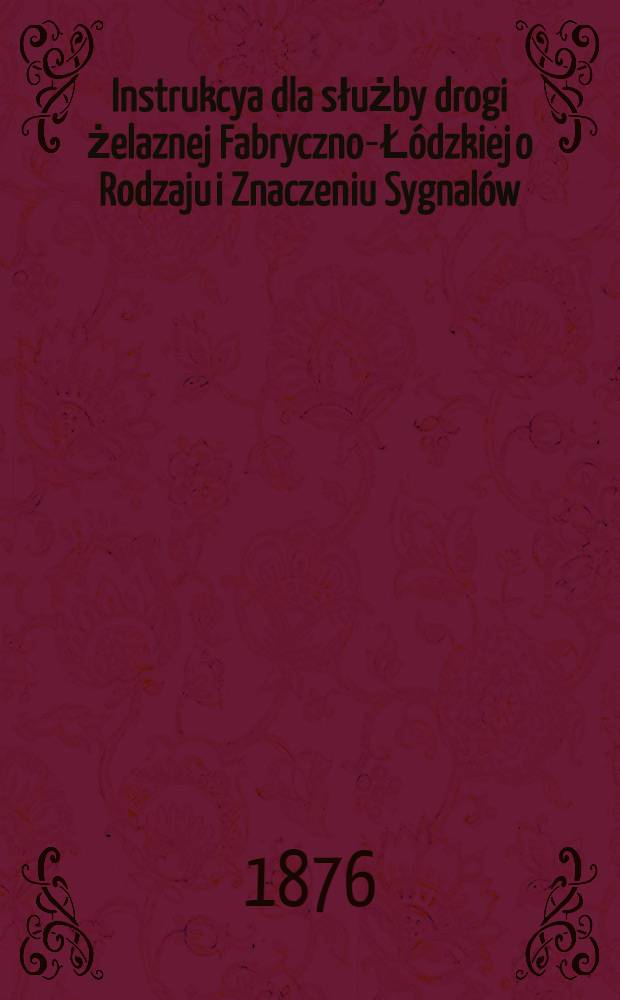 Instrukcya dla służby drogi żelaznej Fabryczno-Ł&oacute;dzkiej o Rodzaju i Znaczeniu Sygnal&oacute;w