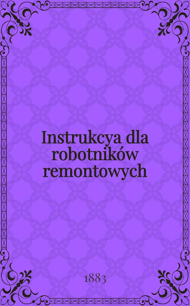 Instrukcya dla robotników remontowych : Drogi żelaznej fabryczno-łodzkiej
