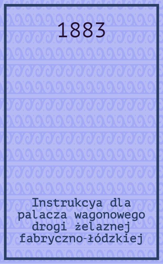 Instrukcya dla palacza wagonowego drogi żelaznej fabryczno-łódzkiej