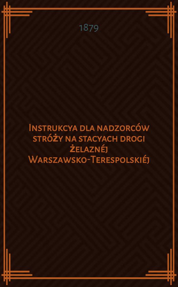Instrukcya dla nadzorców stróży na stacyach drogi żelaznéj Warszawsko-Terespolskiéj