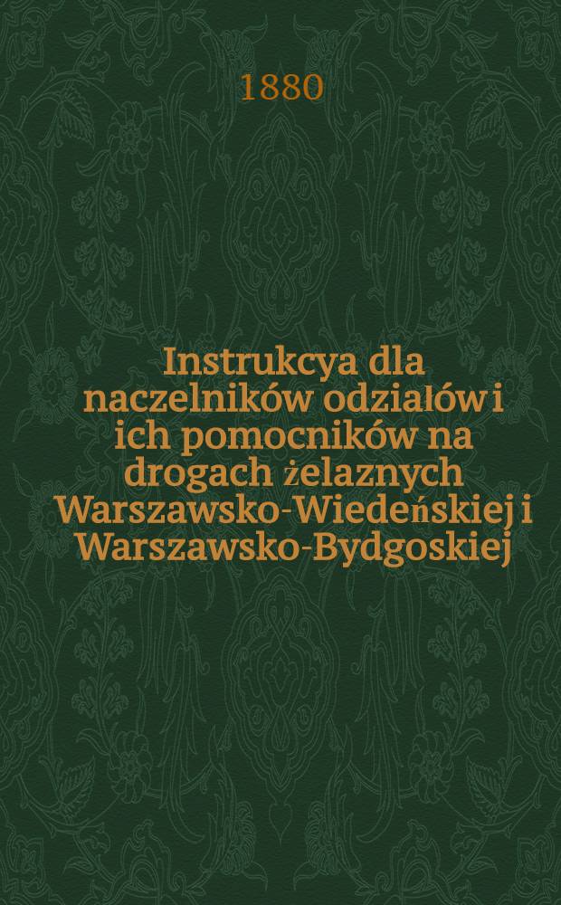 Instrukcya dla naczelników odziałów i ich pomocników na drogach żelaznych Warszawsko-Wiedeńskiej i Warszawsko-Bydgoskiej