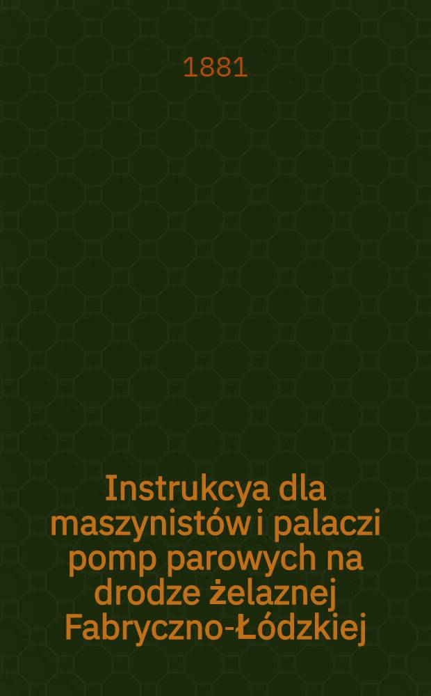 Instrukcya dla maszynist&oacute;w i palaczi pomp parowych na drodze żelaznej Fabryczno-Ł&oacute;dzkiej
