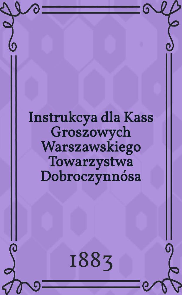 Instrukcya dla Kass Groszowych Warszawskiego Towarzystwa Dobroczynnósa