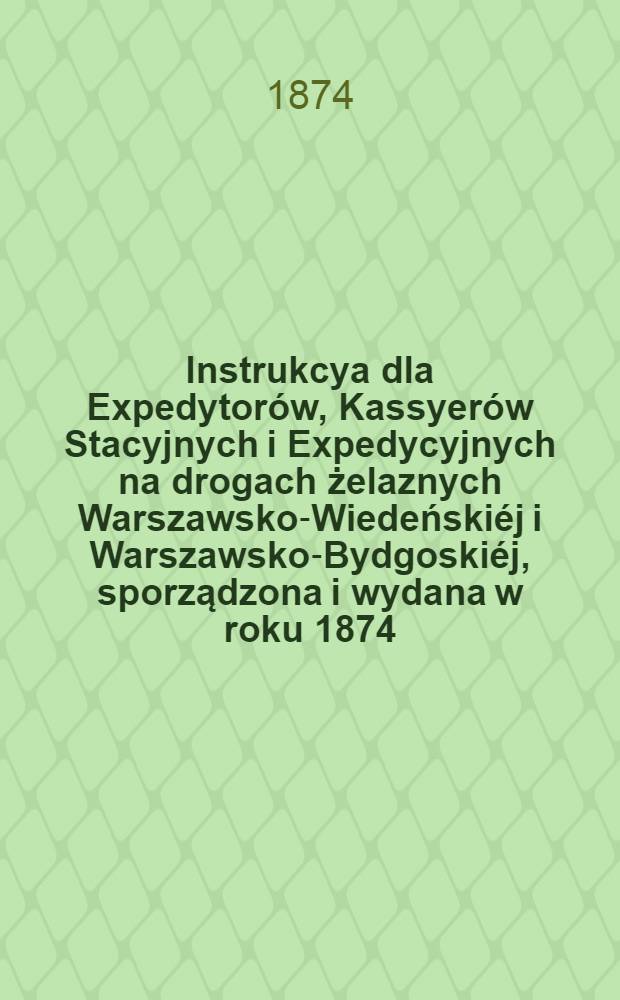 Instrukcya dla Expedytorów, Kassyerów Stacyjnych i Expedycyjnych na drogach żelaznych Warszawsko-Wiedeńskiéj i Warszawsko-Bydgoskiéj, sporządzona i wydana w roku 1874