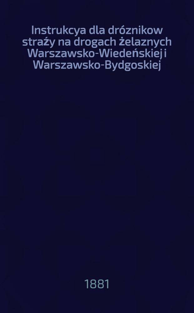 Instrukcya dla dróznikow straźy na drogach żelaznych Warszawsko-Wiedeńskiej i Warszawsko-Bydgoskiej