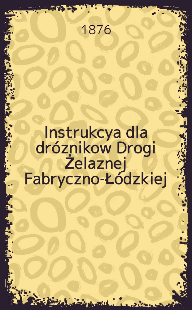 Instrukcya dla dróznikow Drogi Żelaznej Fabryczno-Łódzkiej
