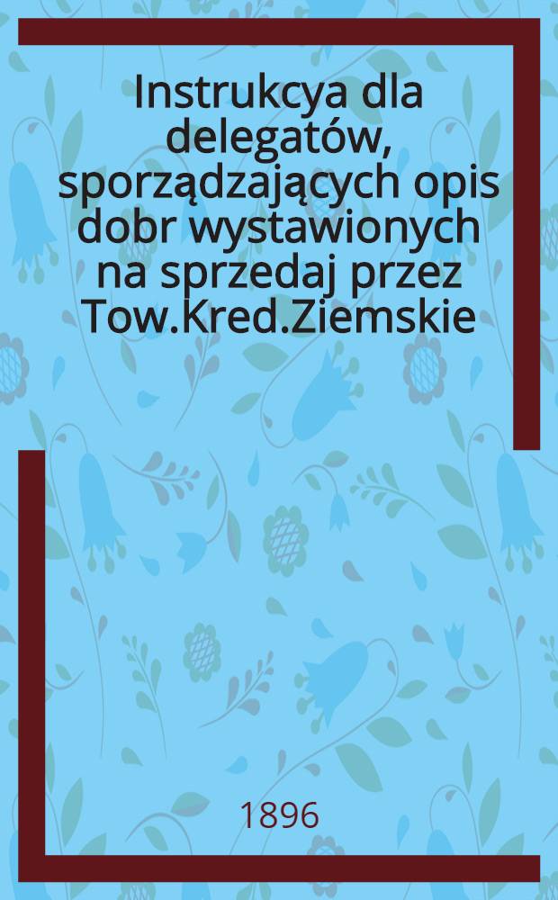 Instrukcya dla delegatów, sporządzających opis dobr wystawionych na sprzedaj przez Tow.Kred.Ziemskie