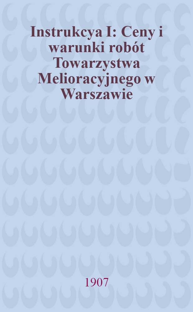 Instrukcya I : Ceny i warunki robót Towarzystwa Melioracyjnego w Warszawie