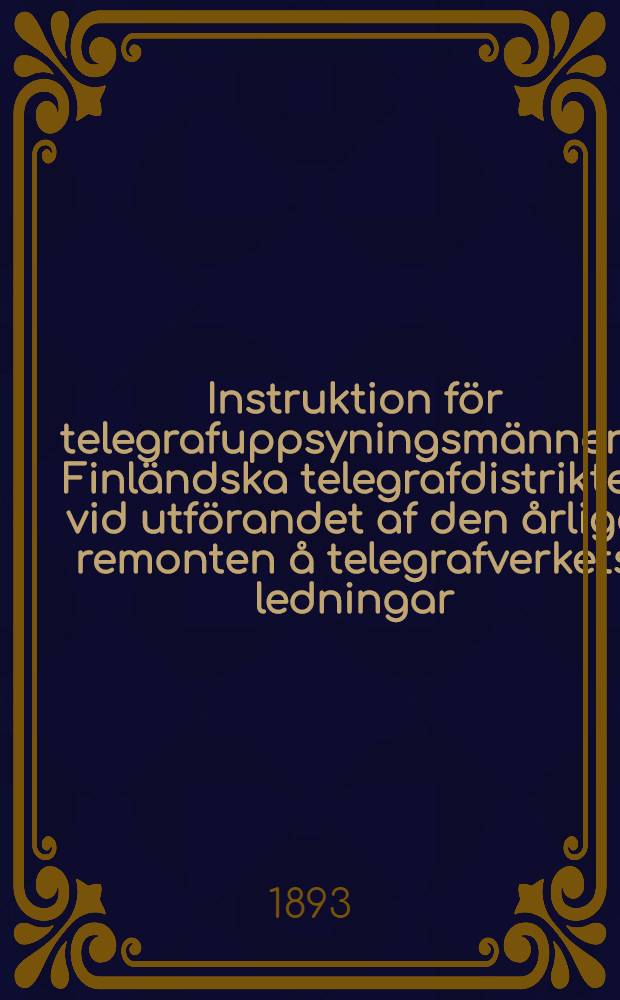 Instruktion för telegrafuppsyningsmännen i Finländska telegrafdistriktet vid utförandet af den årliga remonten å telegrafverkets ledningar