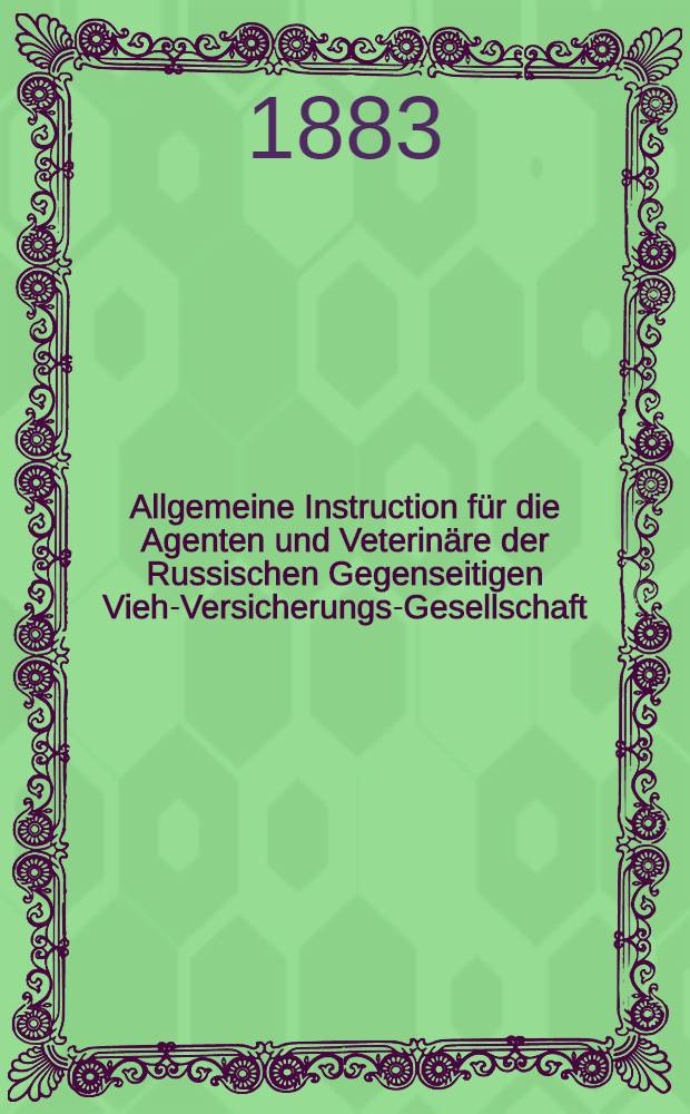 Allgemeine Instruction für die Agenten und Veterinäre der Russischen Gegenseitigen Vieh-Versicherungs-Gesellschaft