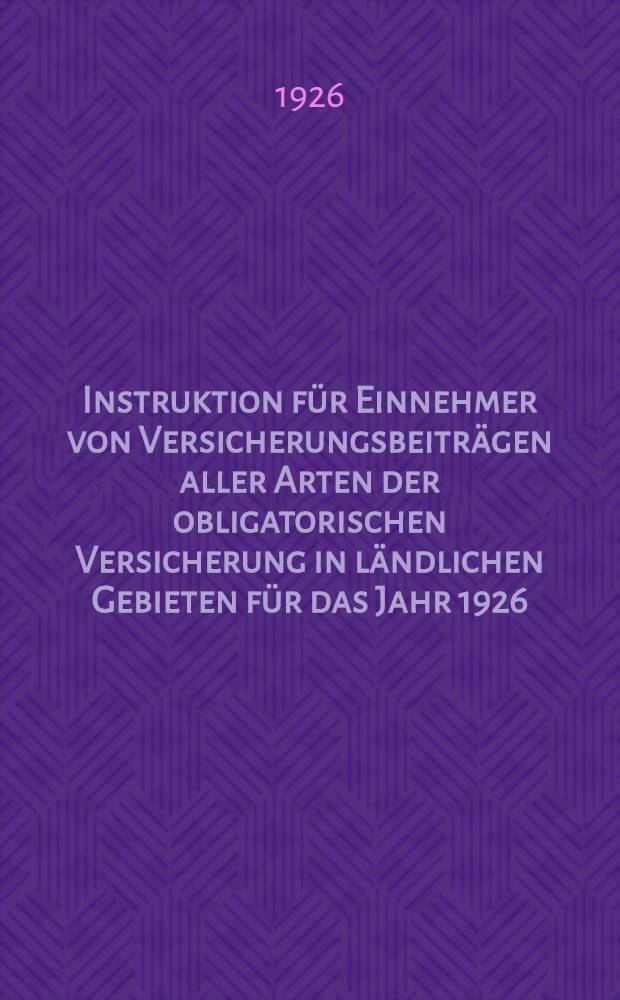 Instruktion für Einnehmer von Versicherungsbeiträgen aller Arten der obligatorischen Versicherung in ländlichen Gebieten für das Jahr 1926/27