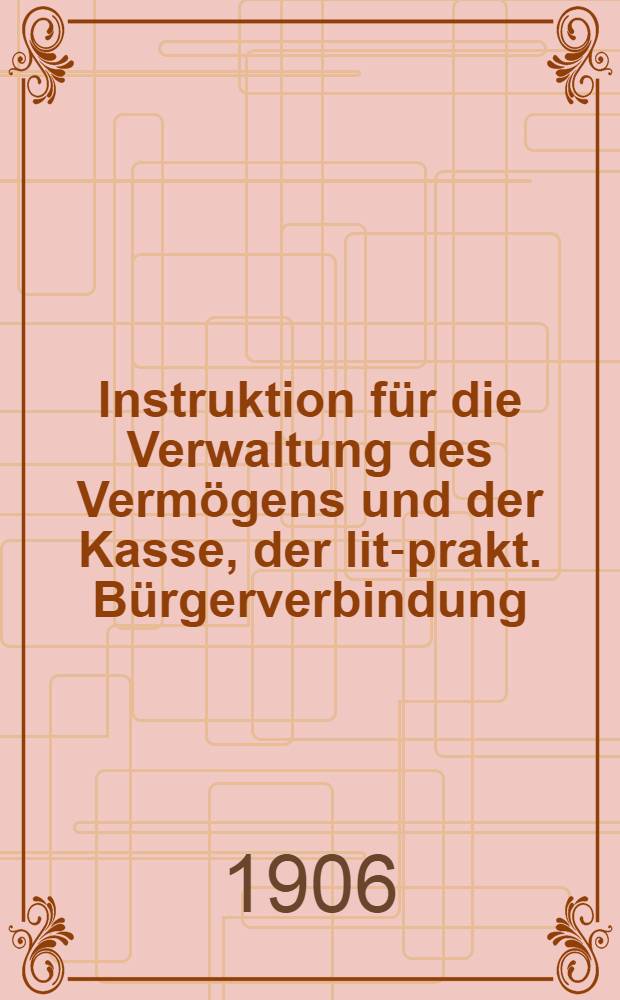 Instruktion für die Verwaltung des Vermögens und der Kasse, der lit-prakt. Bürgerverbindung (12 Dezember 1906)
