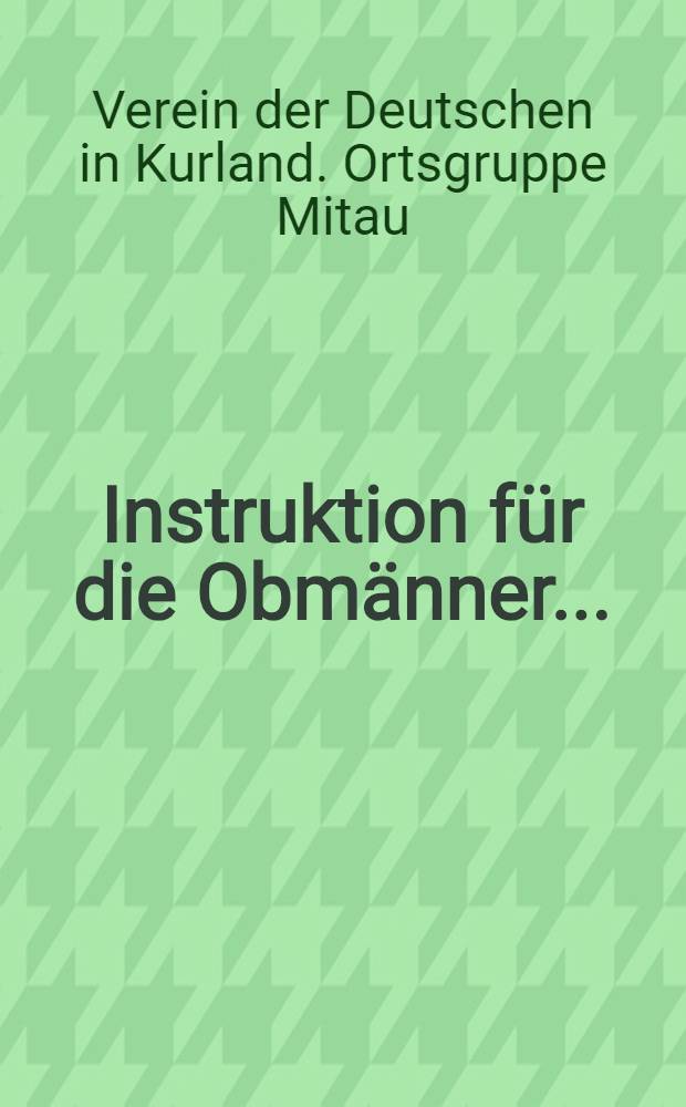 Instruktion für die Obmänner... : Verein der Deutschen in Kurland. Ortsgruppe Mitau