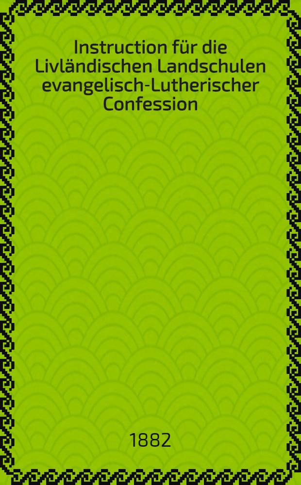Instruction f&uuml;r die Livl&auml;ndischen Landschulen evangelisch-Lutherischer Confession